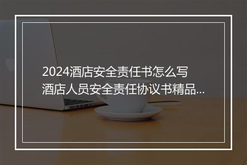 2024酒店安全责任书怎么写 酒店人员安全责任协议书精品11篇