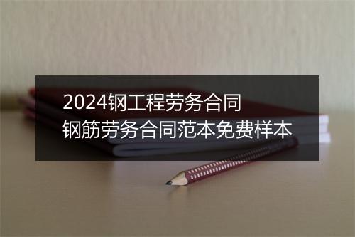 2024钢工程劳务合同 钢筋劳务合同范本免费样本