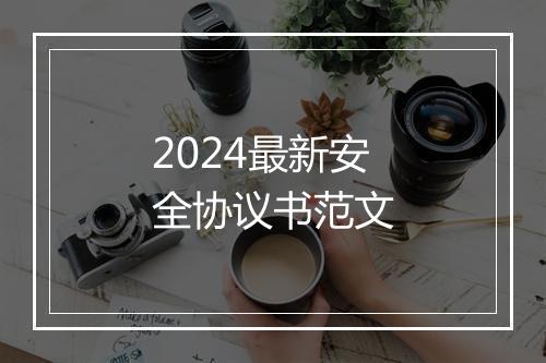 2024最新安全协议书范文