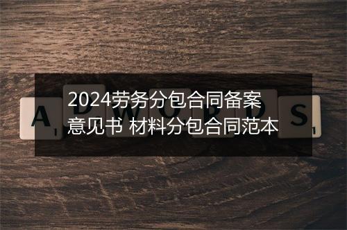 2024劳务分包合同备案意见书 材料分包合同范本