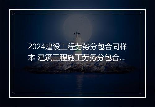 2024建设工程劳务分包合同样本 建筑工程施工劳务分包合同书