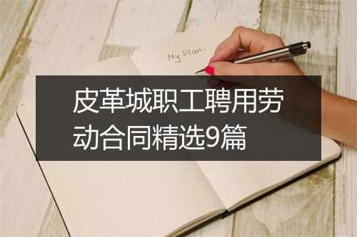 皮革城职工聘用劳动合同精选9篇