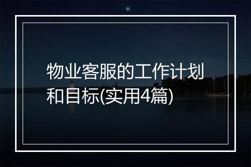 物业客服的工作计划和目标(实用4篇)