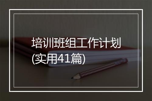 培训班组工作计划(实用41篇)