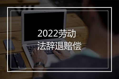 2022劳动法辞退赔偿