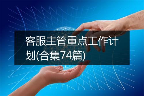 客服主管重点工作计划(合集74篇)