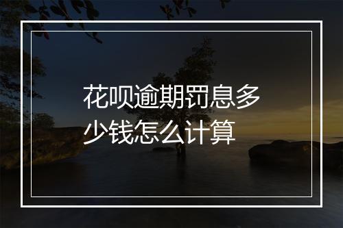 花呗逾期罚息多少钱怎么计算