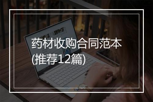 药材收购合同范本(推荐12篇)