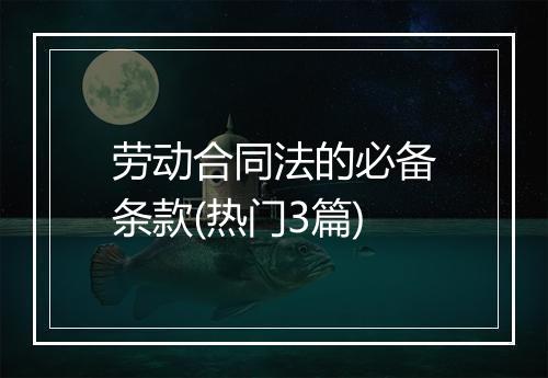 劳动合同法的必备条款(热门3篇)