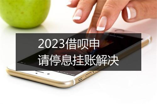 2023借呗申请停息挂账解决