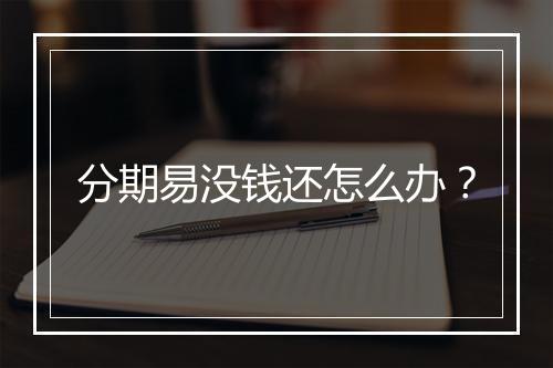 分期易没钱还怎么办？