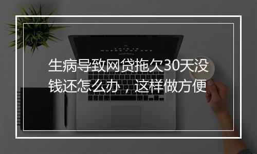 生病导致网贷拖欠30天没钱还怎么办，这样做方便