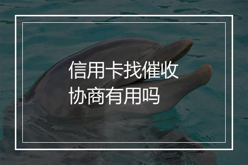 信用卡找催收协商有用吗