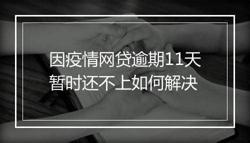 因疫情网贷逾期11天暂时还不上如何解决
