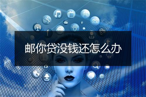 邮你贷没钱还怎么办