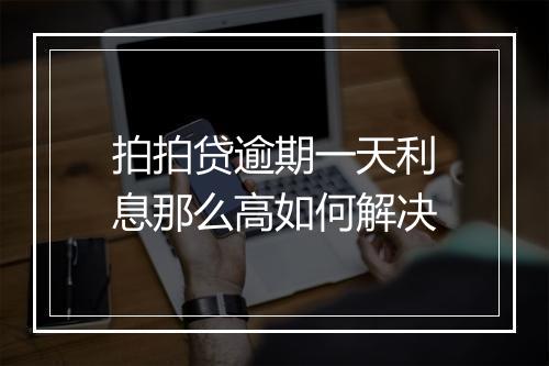 拍拍贷逾期一天利息那么高如何解决