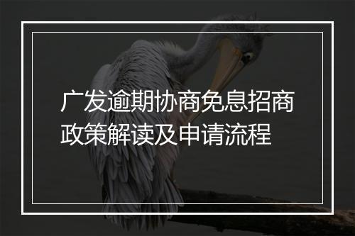 广发逾期协商免息招商政策解读及申请流程