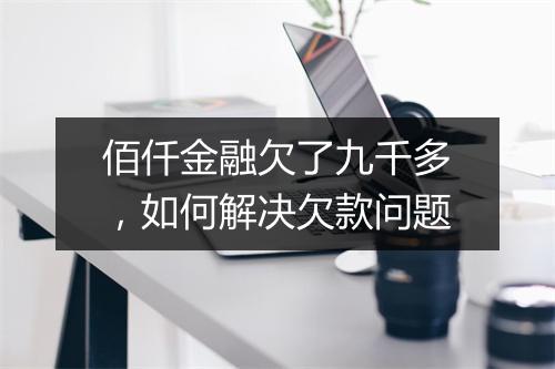 佰仟金融欠了九千多，如何解决欠款问题