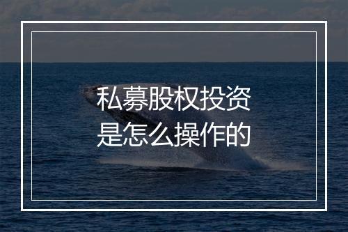 私募股权投资是怎么操作的