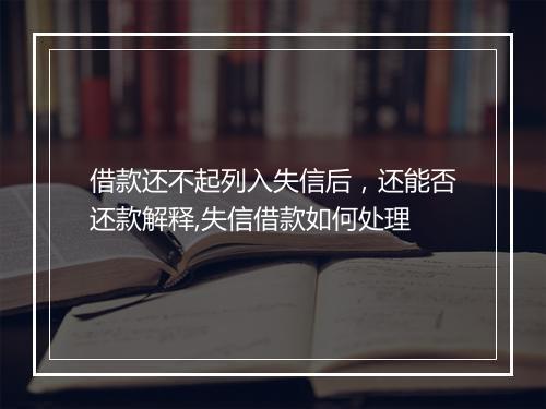 借款还不起列入失信后，还能否还款解释,失信借款如何处理