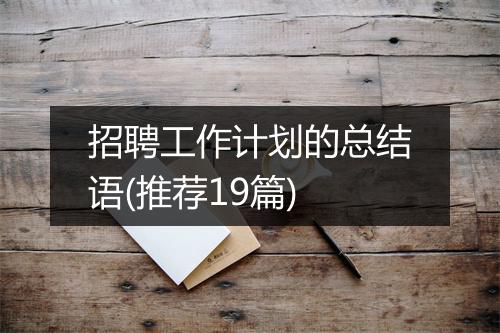 招聘工作计划的总结语(推荐19篇)