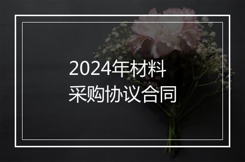 2024年材料采购协议合同