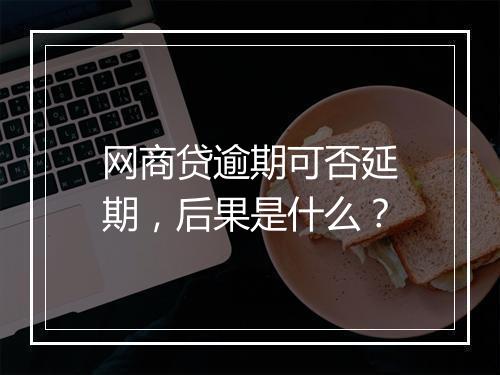 网商贷逾期可否延期，后果是什么？