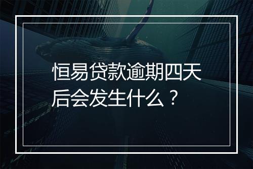 恒易贷款逾期四天后会发生什么？