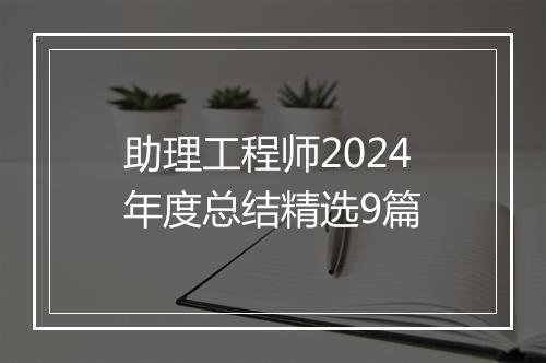 助理工程师2024年度总结精选9篇