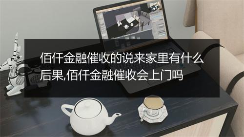佰仟金融催收的说来家里有什么后果,佰仟金融催收会上门吗