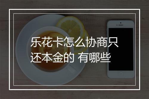 乐花卡怎么协商只还本金的 有哪些