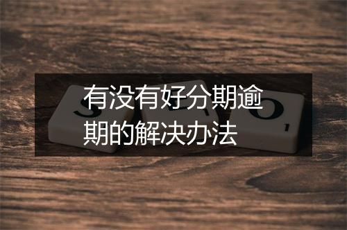 有没有好分期逾期的解决办法