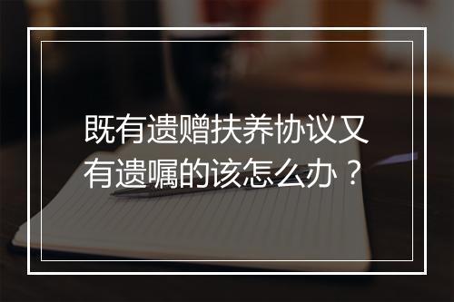 既有遗赠扶养协议又有遗嘱的该怎么办？