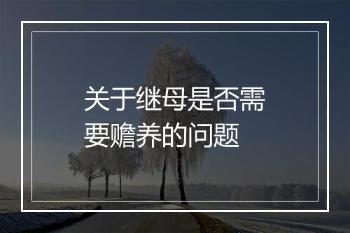 关于继母是否需要赡养的问题