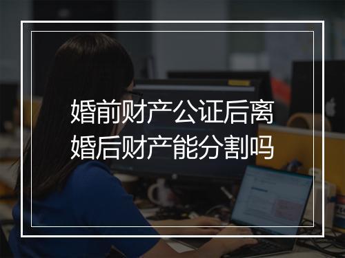 婚前财产公证后离婚后财产能分割吗