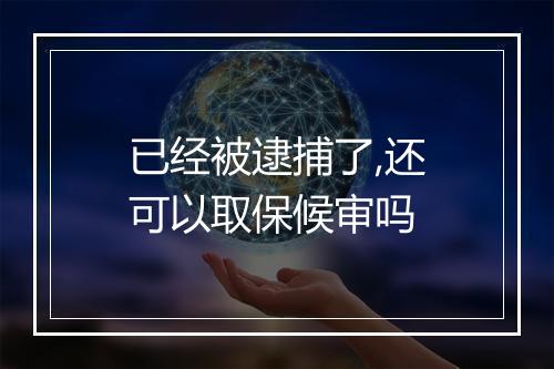 已经被逮捕了,还可以取保候审吗
