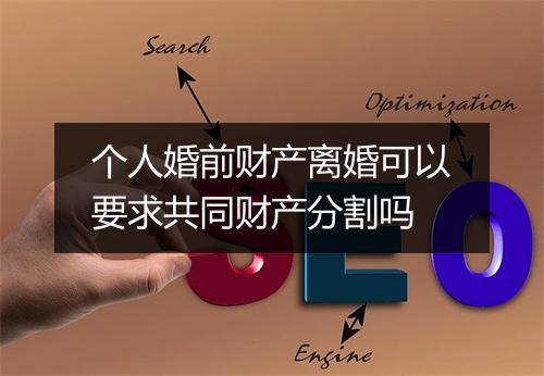 个人婚前财产离婚可以要求共同财产分割吗