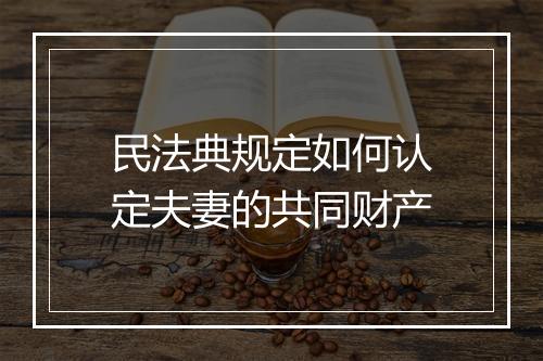 民法典规定如何认定夫妻的共同财产