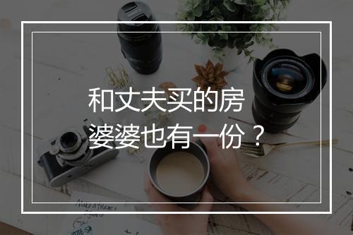 和丈夫买的房 婆婆也有一份？