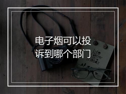 电子烟可以投诉到哪个部门