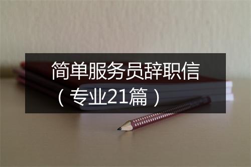 简单服务员辞职信（专业21篇）