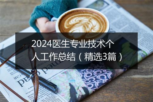 2024医生专业技术个人工作总结（精选3篇）