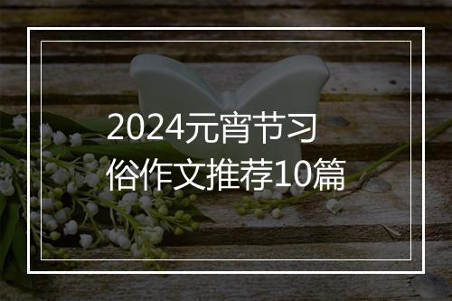 2024元宵节习俗作文推荐10篇