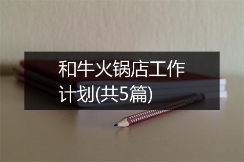 和牛火锅店工作计划(共5篇)