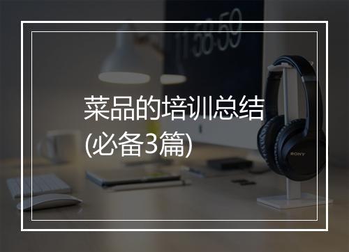 菜品的培训总结(必备3篇)