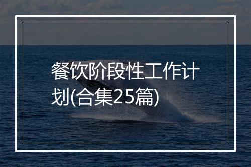 餐饮阶段性工作计划(合集25篇)