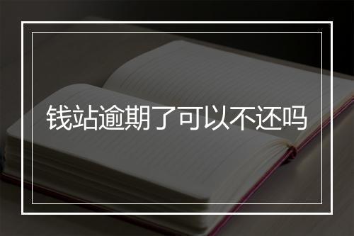 钱站逾期了可以不还吗