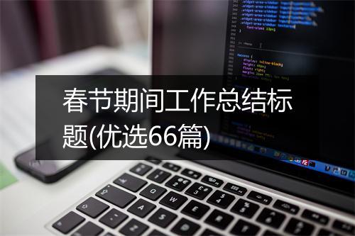 春节期间工作总结标题(优选66篇)