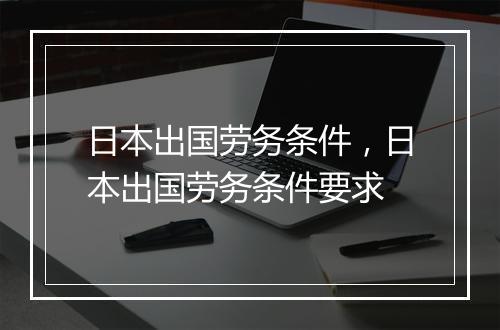 日本出国劳务条件，日本出国劳务条件要求