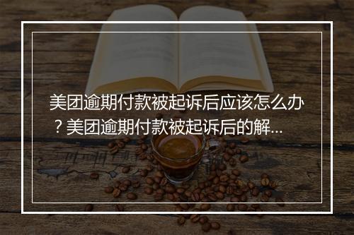 美团逾期付款被起诉后应该怎么办？美团逾期付款被起诉后的解决方案